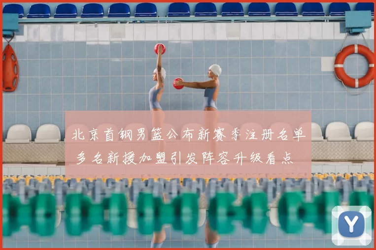 北京首钢男篮公布新赛季注册名单 多名新援加盟引发阵容升级看点
