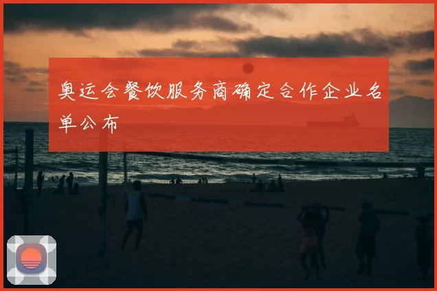 奥运会餐饮服务商确定合作企业名单公布