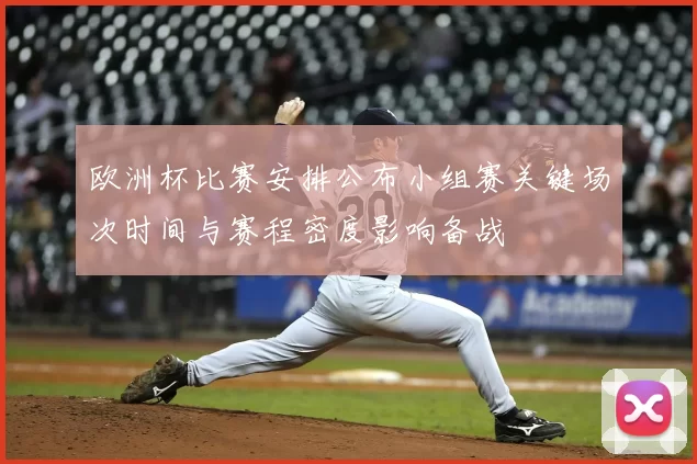 欧洲杯比赛安排公布小组赛关键场次时间与赛程密度影响备战