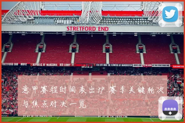 意甲赛程时间表出炉 赛季关键轮次与焦点对决一览