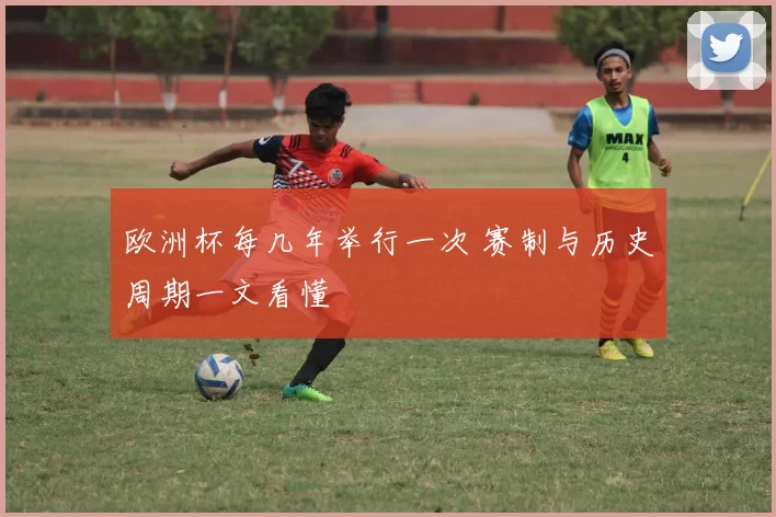 欧洲杯每几年举行一次 赛制与历史周期一文看懂