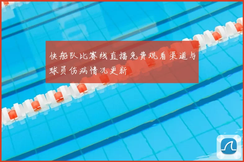 快船队比赛线直播免费观看渠道与球员伤病情况更新