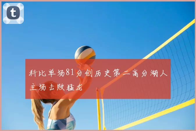 科比单场81分创历史第二高分湖人主场击败猛龙