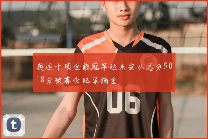 奥运十项全能冠军达米安以总分9018分破赛会纪录摘金