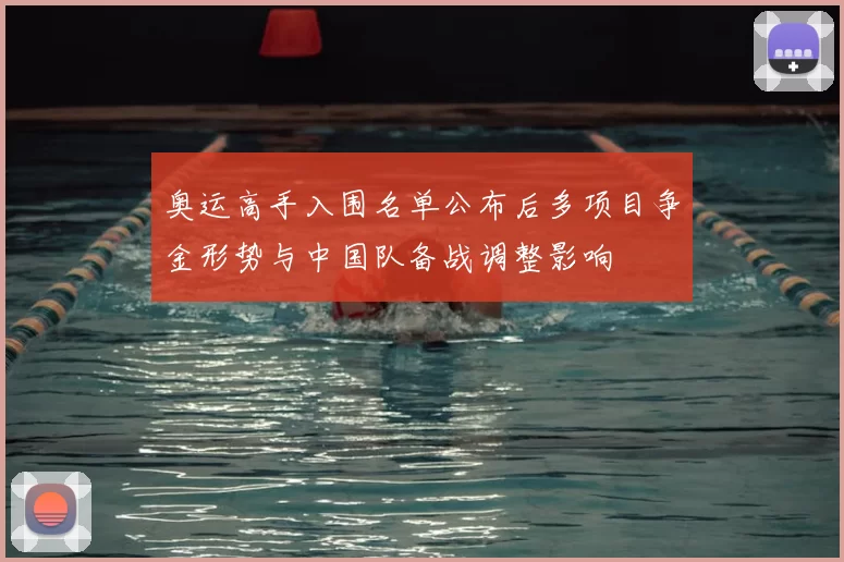 奥运高手入围名单公布后多项目争金形势与中国队备战调整影响