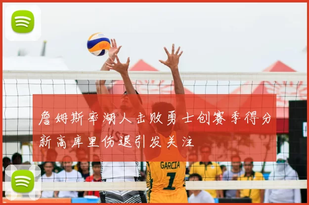 詹姆斯率湖人击败勇士创赛季得分新高库里伤退引发关注