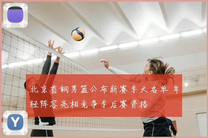 北京首钢男篮公布新赛季大名单 年轻阵容亮相竞争季后赛资格