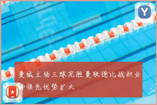 曼城主场三球完胜曼联德比战积分榜领先优势扩大