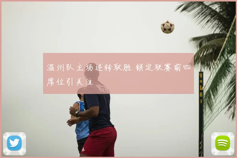 温州队主场逆转取胜 锁定联赛前四席位引关注