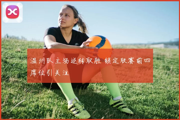 温州队主场逆转取胜 锁定联赛前四席位引关注