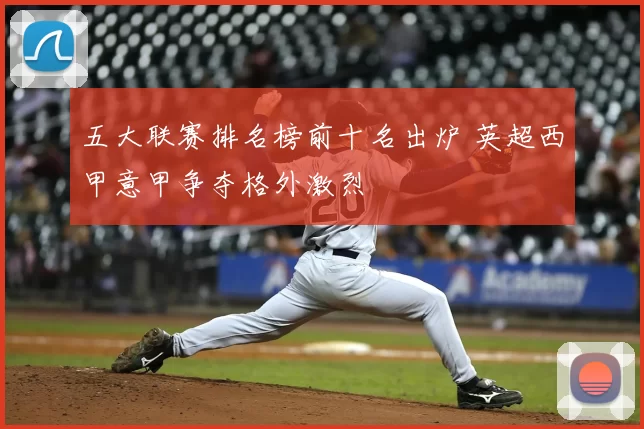 五大联赛排名榜前十名出炉 英超西甲意甲争夺格外激烈