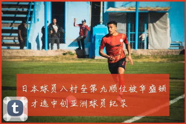 日本球员八村垒第九顺位被华盛顿奇才选中创亚洲球员纪录