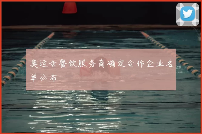 奥运会餐饮服务商确定合作企业名单公布