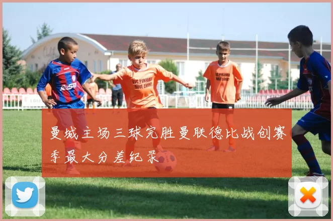 曼城主场三球完胜曼联德比战创赛季最大分差纪录