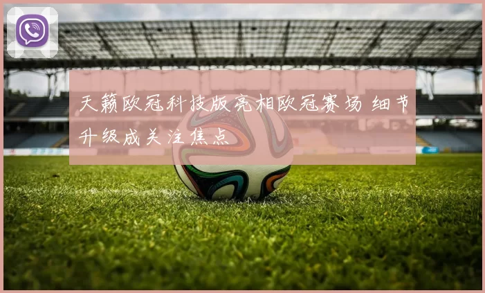 天籁欧冠科技版亮相欧冠赛场 细节升级成关注焦点