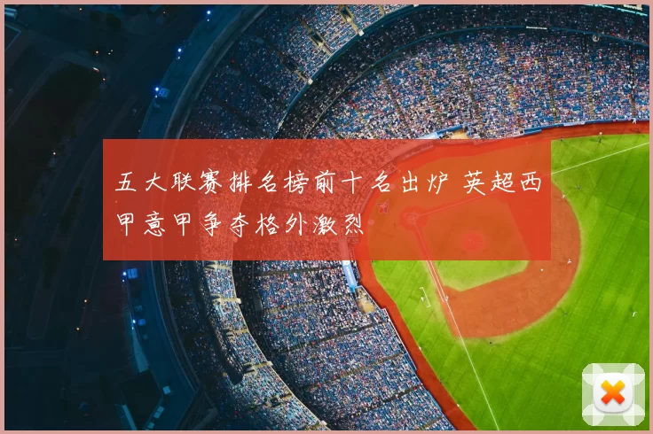 五大联赛排名榜前十名出炉 英超西甲意甲争夺格外激烈