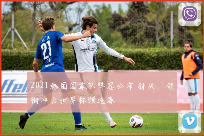 2021韩国国家队阵容公布 孙兴慜领衔冲击世界杯预选赛