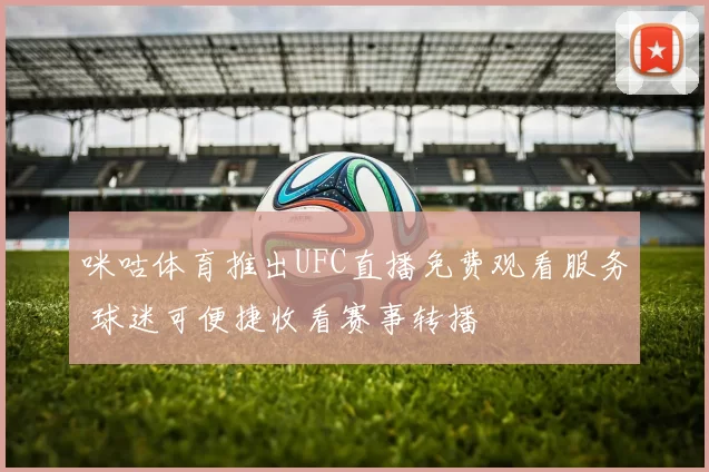 咪咕体育推出UFC直播免费观看服务 球迷可便捷收看赛事转播