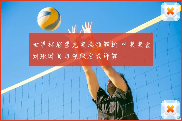 世界杯彩票兑奖流程解析 中奖奖金到账时间与领取方式详解