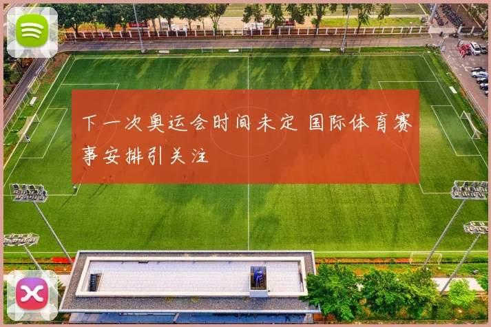 下一次奥运会时间未定 国际体育赛事安排引关注