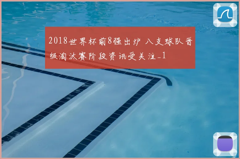 2018世界杯前8强出炉 八支球队晋级淘汰赛阶段资讯受关注_1