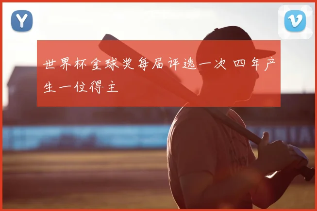 世界杯金球奖每届评选一次 四年产生一位得主