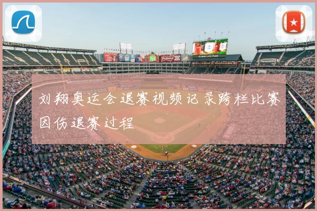 刘翔奥运会退赛视频记录跨栏比赛因伤退赛过程