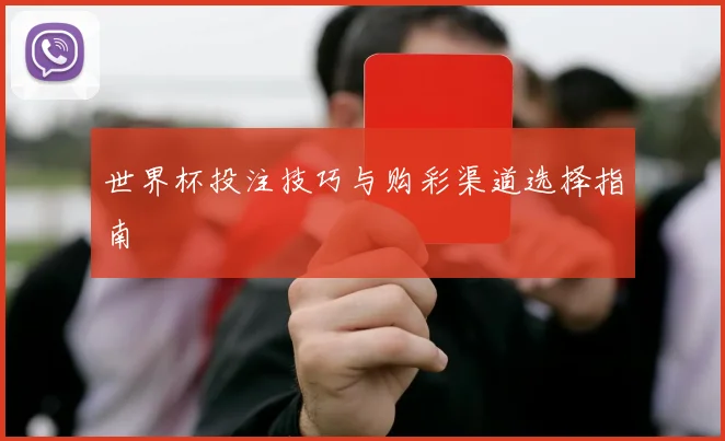 世界杯投注技巧与购彩渠道选择指南