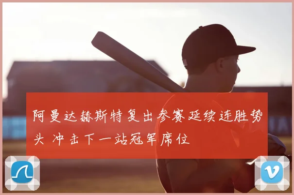 阿曼达赫斯特复出参赛延续连胜势头 冲击下一站冠军席位