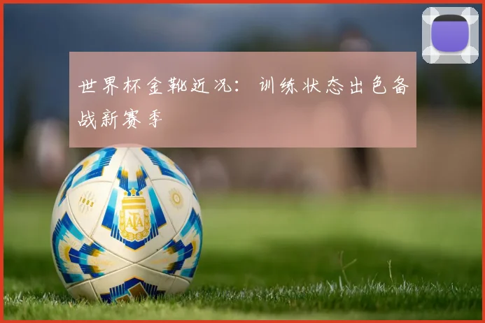 世界杯金靴近况：训练状态出色备战新赛季
