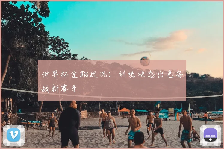 世界杯金靴近况:训练状态出色备战新赛季