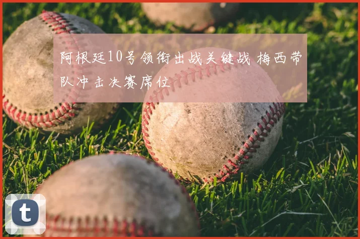 阿根廷10号领衔出战关键战 梅西带队冲击决赛席位